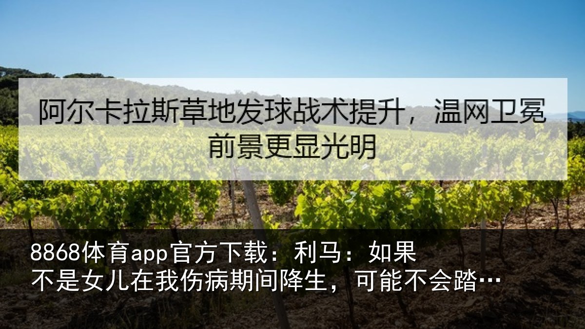 8868体育app官方下载：利马：如果不是女儿在我伤病期间降生，可能不会踏上球场了