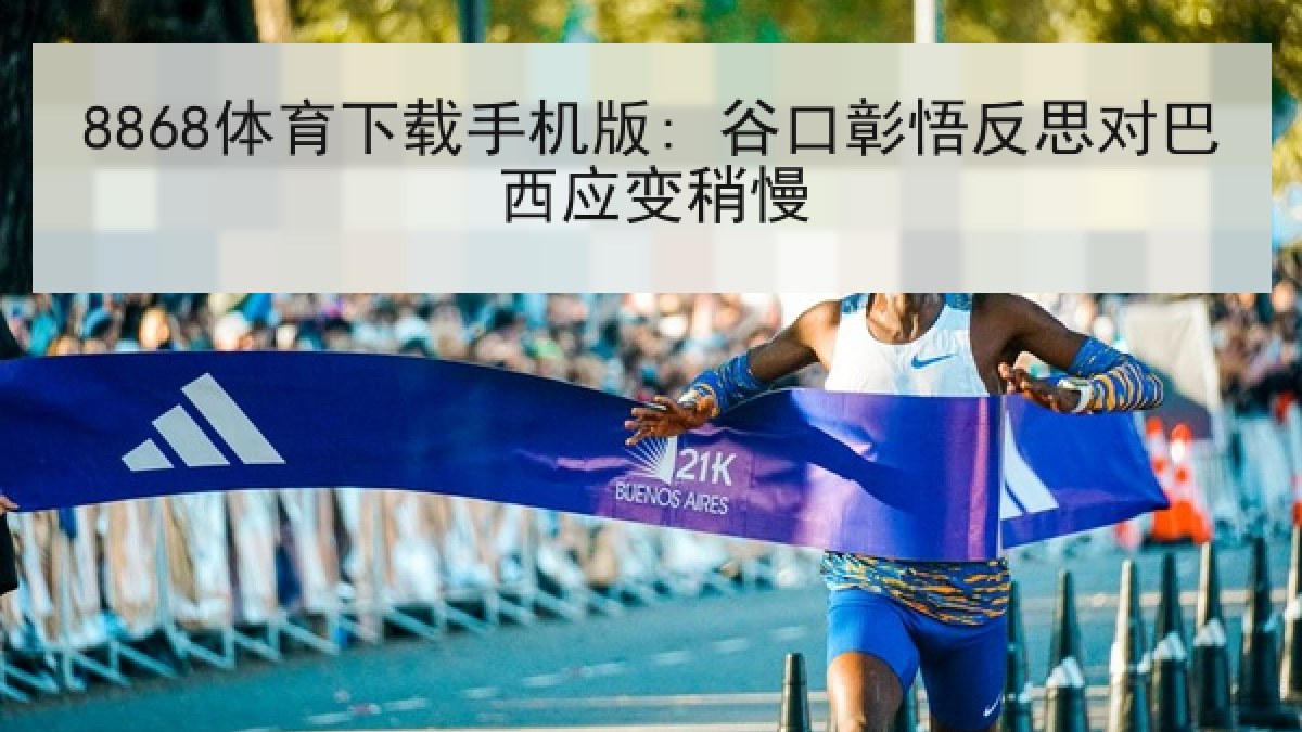8868体育下载手机版: 谷口彰悟反思对巴西应变稍慢