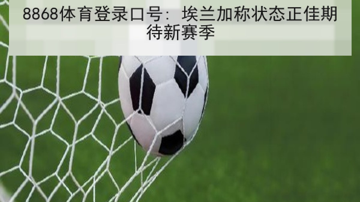 8868体育登录口号: 埃兰加称状态正佳期待新赛季