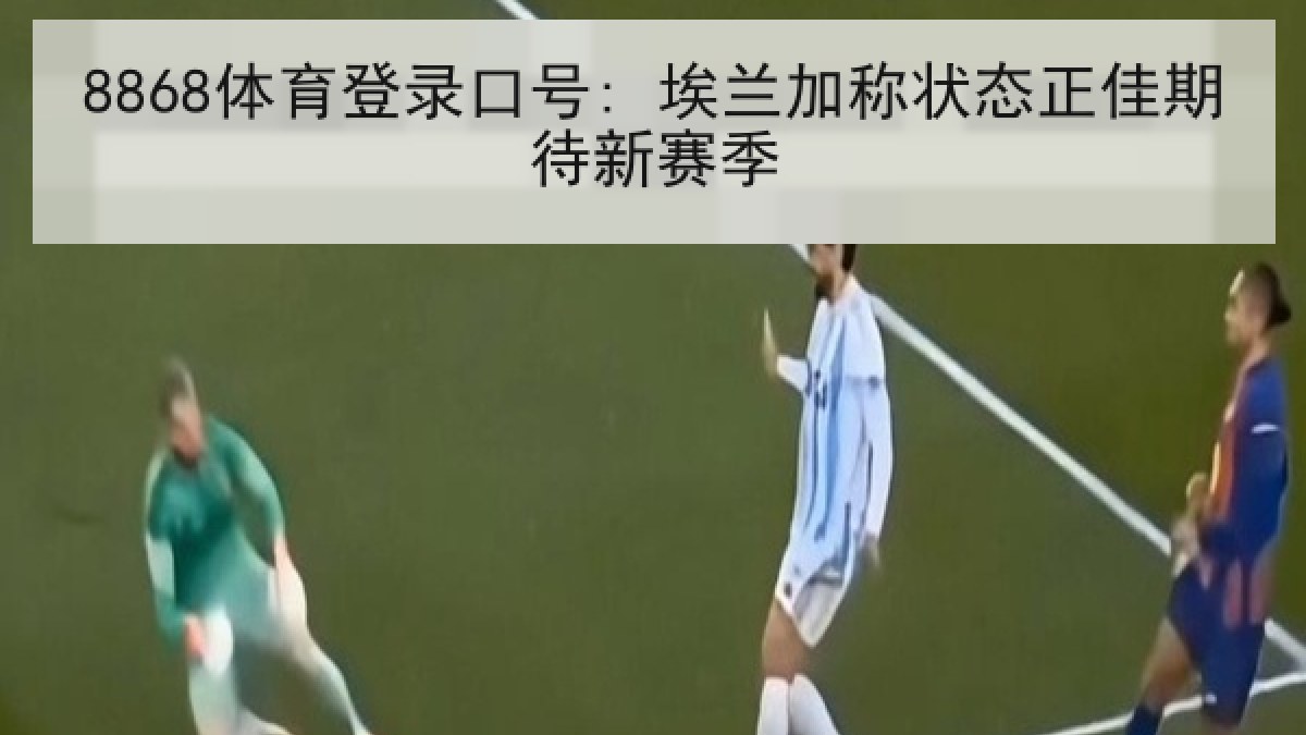 8868体育登录口号: 埃兰加称状态正佳期待新赛季