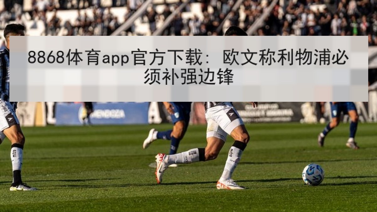8868体育app官方下载: 欧文称利物浦必须补强边锋