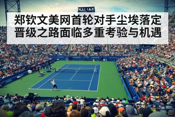 郑钦文美网首轮对手尘埃落定 晋级之路面临多重考验与机遇