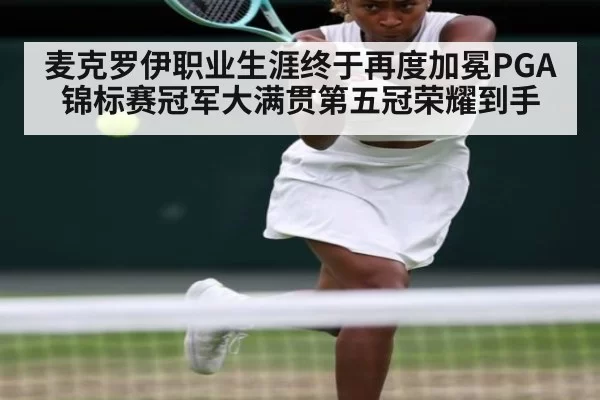 麦克罗伊职业生涯终于再度加冕PGA锦标赛冠军大满贯第五冠荣耀到手