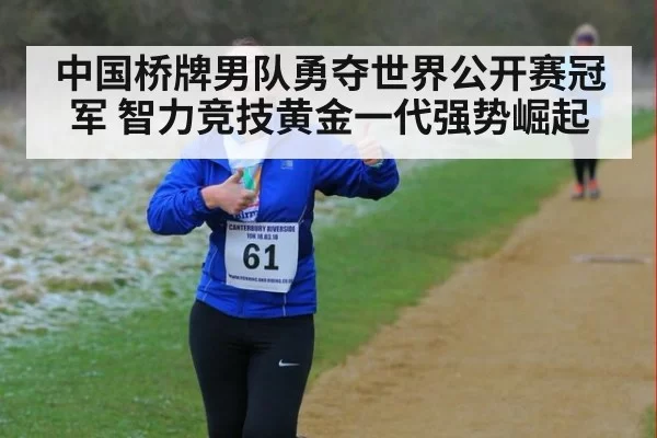 中国桥牌男队勇夺世界公开赛冠军 智力竞技黄金一代强势崛起