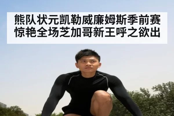 熊队状元凯勒威廉姆斯季前赛惊艳全场芝加哥新王呼之欲出