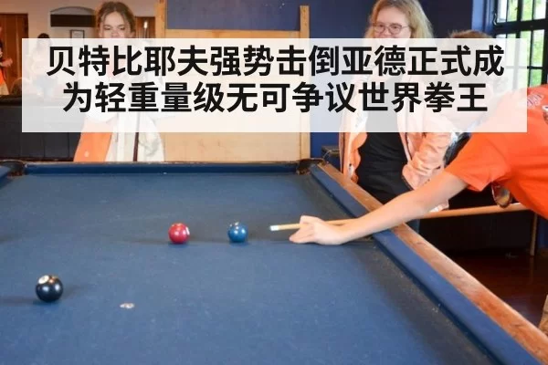 贝特比耶夫强势击倒亚德正式成为轻重量级无可争议世界拳王