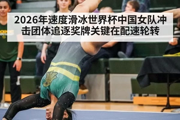 2026年速度滑冰世界杯中国女队冲击团体追逐奖牌关键在配速轮转